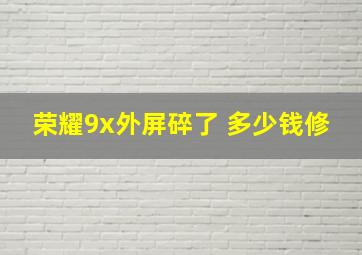 荣耀9x外屏碎了 多少钱修